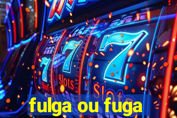 fulga ou fuga